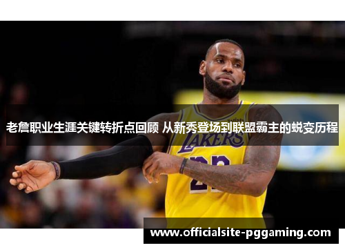老詹职业生涯关键转折点回顾 从新秀登场到联盟霸主的蜕变历程 老詹职业生涯关键转折点回顾 从新秀登场到联盟霸主的蜕变历程