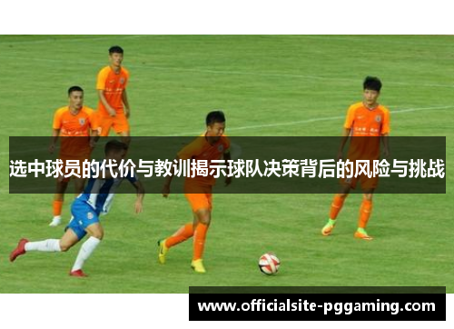 选中球员的代价与教训揭示球队决策背后的风险与挑战 选中球员的代价与教训揭示球队决策背后的风险与挑战