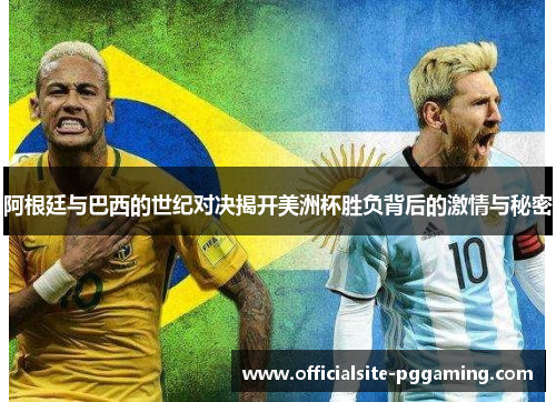 阿根廷与巴西的世纪对决揭开美洲杯胜负背后的激情与秘密 阿根廷与巴西的世纪对决揭开美洲杯胜负背后的激情与秘密