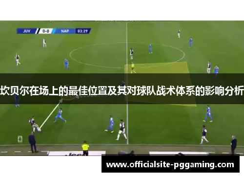 坎贝尔在场上的最佳位置及其对球队战术体系的影响分析