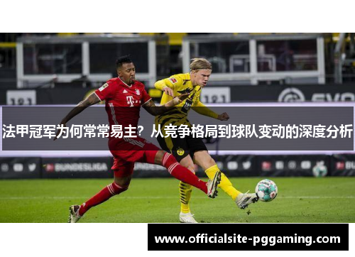 法甲冠军为何常常易主？从竞争格局到球队变动的深度分析