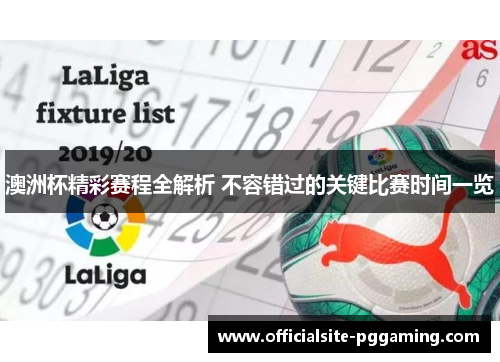 澳洲杯精彩赛程全解析 不容错过的关键比赛时间一览