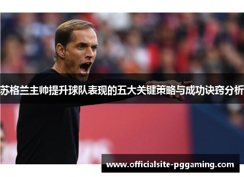 苏格兰主帅提升球队表现的五大关键策略与成功诀窍分析