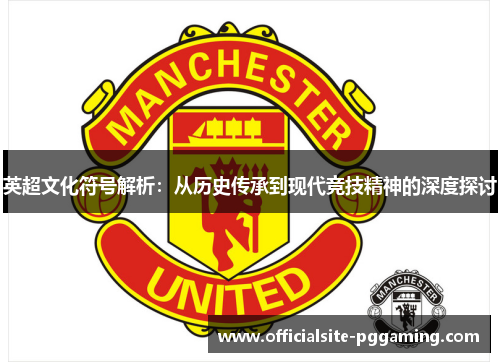 英超文化符号解析：从历史传承到现代竞技精神的深度探讨
