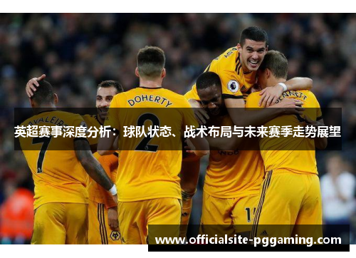 英超赛事深度分析：球队状态、战术布局与未来赛季走势展望