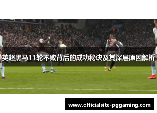 英超黑马11轮不败背后的成功秘诀及其深层原因解析
