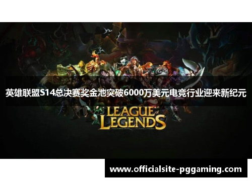 英雄联盟S14总决赛奖金池突破6000万美元电竞行业迎来新纪元