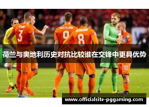 荷兰与奥地利历史对抗比较谁在交锋中更具优势