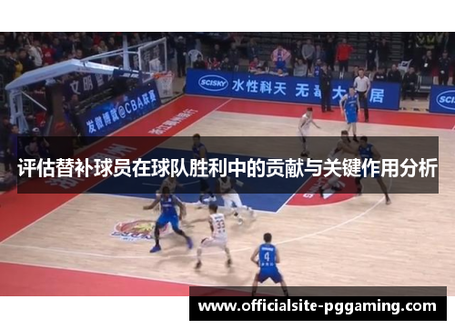 评估替补球员在球队胜利中的贡献与关键作用分析