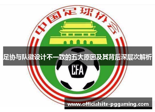 足协与队徽设计不一致的五大原因及其背后深层次解析