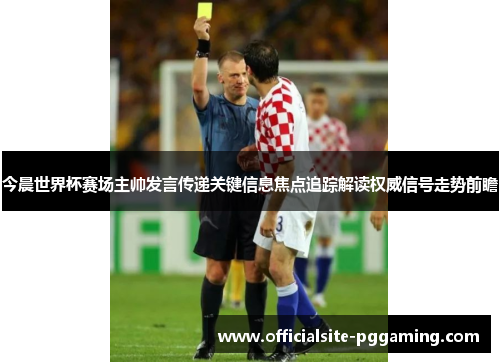 今晨世界杯赛场主帅发言传递关键信息焦点追踪解读权威信号走势前瞻