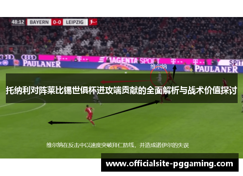 托纳利对阵莱比锡世俱杯进攻端贡献的全面解析与战术价值探讨 托纳利对阵莱比锡世俱杯进攻端贡献的全面解析与战术价值探讨