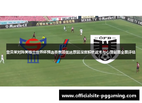 登贝莱对阵英格兰世界杯预选赛表现低迷原因深度解析战术与心理层面全面评估