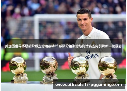 美加墨世界杯最后阶段走势暗藏转折 球队分组形势与淘汰赛走向引发新一轮悬念 美加墨世界杯最后阶段走势暗藏转折 球队分组形势与淘汰赛走向引发新一轮悬念