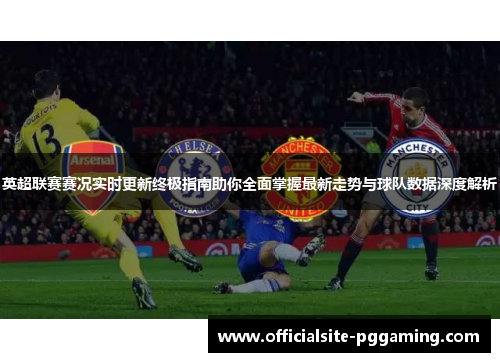 英超联赛赛况实时更新终极指南助你全面掌握最新走势与球队数据深度解析