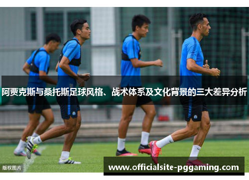 阿贾克斯与桑托斯足球风格、战术体系及文化背景的三大差异分析