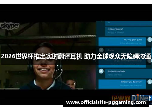 2026世界杯推出实时翻译耳机 助力全球观众无障碍沟通