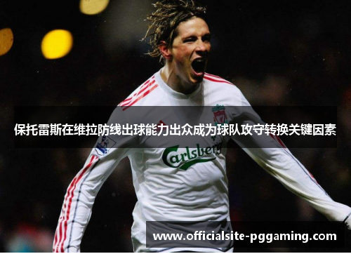 保托雷斯在维拉防线出球能力出众成为球队攻守转换关键因素