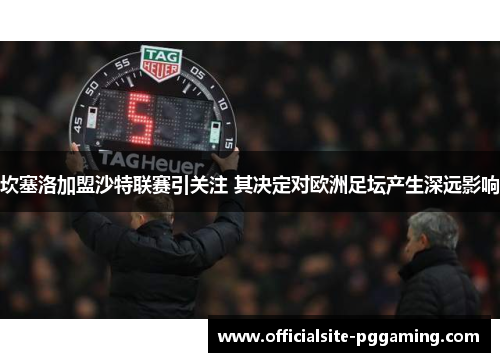 坎塞洛加盟沙特联赛引关注 其决定对欧洲足坛产生深远影响 坎塞洛加盟沙特联赛引关注 其决定对欧洲足坛产生深远影响