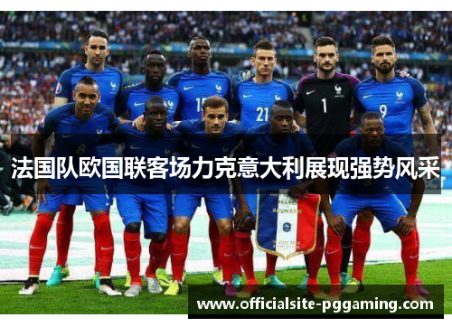 法国队欧国联客场力克意大利展现强势风采
