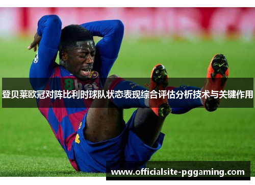 登贝莱欧冠对阵比利时球队状态表现综合评估分析技术与关键作用