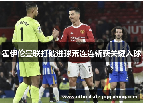 霍伊伦曼联打破进球荒连连斩获关键入球