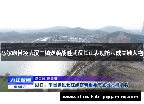 马尔康带领武汉三镇逆袭战胜武汉长江表现抢眼成关键人物