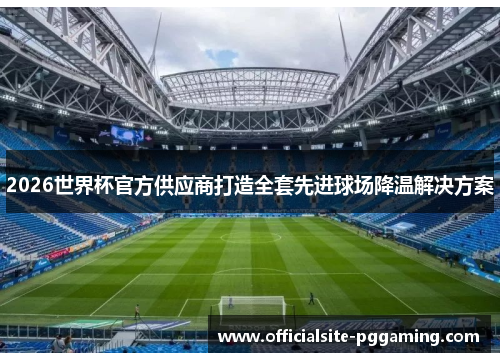 2026世界杯官方供应商打造全套先进球场降温解决方案