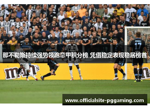 那不勒斯持续强势领跑意甲积分榜 凭借稳定表现稳居榜首 那不勒斯持续强势领跑意甲积分榜 凭借稳定表现稳居榜首