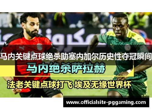 马内关键点球绝杀助塞内加尔历史性夺冠瞬间 马内关键点球绝杀助塞内加尔历史性夺冠瞬间