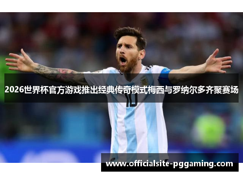 2026世界杯官方游戏推出经典传奇模式梅西与罗纳尔多齐聚赛场 2026世界杯官方游戏推出经典传奇模式梅西与罗纳尔多齐聚赛场