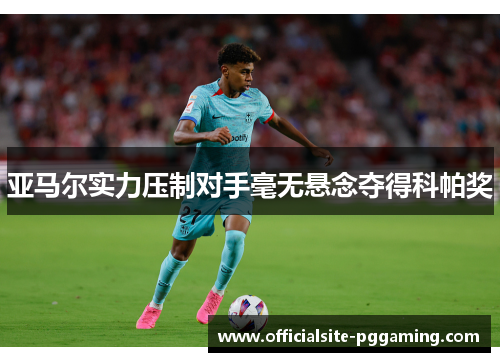 亚马尔实力压制对手毫无悬念夺得科帕奖