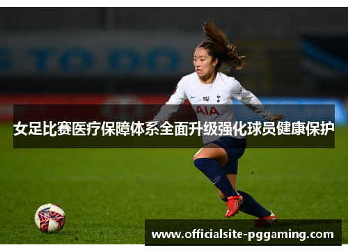 女足比赛医疗保障体系全面升级强化球员健康保护