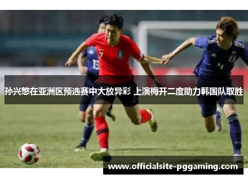 孙兴慜在亚洲区预选赛中大放异彩 上演梅开二度助力韩国队取胜 孙兴慜在亚洲区预选赛中大放异彩 上演梅开二度助力韩国队取胜