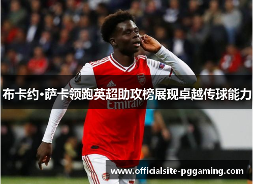 布卡约·萨卡领跑英超助攻榜展现卓越传球能力