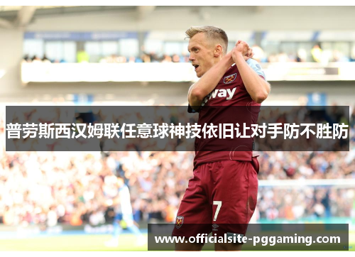 普劳斯西汉姆联任意球神技依旧让对手防不胜防 普劳斯西汉姆联任意球神技依旧让对手防不胜防